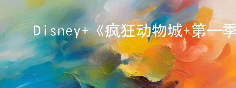 影视迷曾兴亮的个人博客,Disney+《疯狂动物城+第一季》迅雷下载/在线观看/百度云-动漫/卡通-美剧天堂
